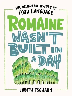 Romaine wurde nicht an einem Tag erbaut: Die vergnügliche Geschichte der Lebensmittelsprache - Romaine Wasn't Built in a Day: The Delightful History of Food Language