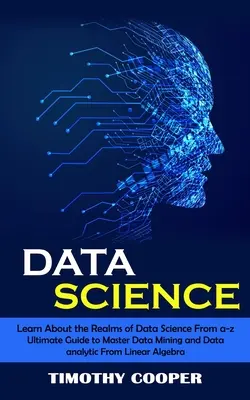 Datenwissenschaft: Lernen Sie die Bereiche der Datenwissenschaft von a-z kennen (Ultimate Guide to Master Data Mining and Data-analytic From Linear Al - Data Science: Learn About the Realms of Data Science From a-z (Ultimate Guide to Master Data Mining and Data-analytic From Linear Al