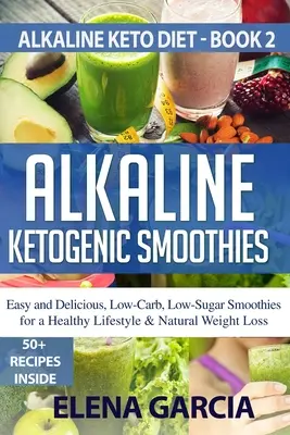 Basische ketogene Smoothies: Einfache und leckere, kohlenhydrat- und zuckerarme Smoothies für einen gesunden Lebensstil und eine natürliche Gewichtsabnahme - Alkaline Ketogenic Smoothies: Easy and Delicious, Low-Carb, Low-Sugar Smoothies for a Healthy Lifestyle & Natural Weight Loss