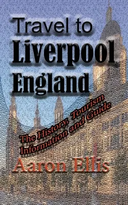 Reisen nach Liverpool, England: Geschichte, Tourismusinformationen und Reiseführer - Travel to Liverpool, England: The History, Tourism Information and Guide