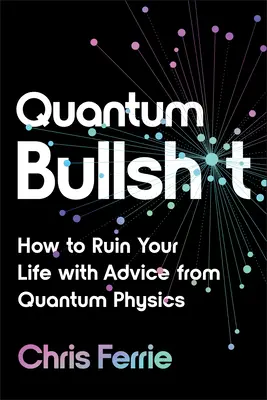 Quanten-Bullsh*t: Wie Sie Ihr Leben mit Ratschlägen aus der Quantenphysik ruinieren - Quantum Bullsh*t: How to Ruin Your Life with Advice from Quantum Physics