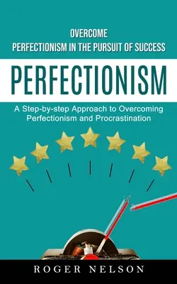 Perfektionismus: Überwinden Sie den Perfektionismus im Streben nach Erfolg (Ein Schritt-für-Schritt-Ansatz zur Überwindung von Perfektionismus und Prokrastinat - Perfectionism: Overcome Perfectionism in the Pursuit of Success (A Step-by-step Approach to Overcoming Perfectionism and Procrastinat