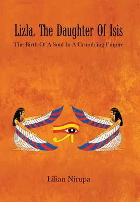 Lizla, die Tochter der Isis: Die Geburt einer Seele in einem zerbröckelnden Reich: Die Geburt einer Seele in einem zerbröckelnden Reich - Lizla, the Daughter of Isis: The Birth of a Soul in a Crumbling Empire: the Birth of a Soul in a Crumbling Empire