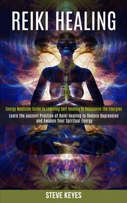 Reiki-Heilung: Erlernen Sie die uralte Praxis der Reiki-Heilung, um Depressionen zu lindern und Ihre spirituelle Energie zu erwecken (Energie-Medizin-Gui - Reiki Healing: Learn the Ancient Practice of Reiki Healing to Reduce Depression and Awaken Your Spiritual Energy (Energy Medicine Gui