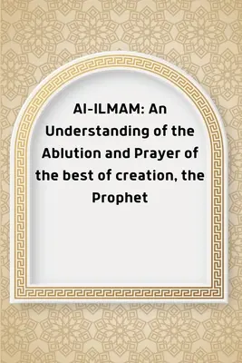 Al-ILMAM: Ein Verständnis der Waschung und des Gebets des besten aller Geschöpfe, des Propheten - Al-ILMAM: An Understanding of the Ablution and Prayer of the best of creation, the Prophet