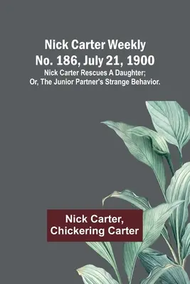 Nick Carter Wochenblatt Nr. 186, 21. Juli 1900: Nick Carter rettet eine Tochter; oder, Das seltsame Verhalten des Juniorpartners. - Nick Carter weekly No. 186, July 21, 1900: Nick Carter rescues a daughter; or, The junior partner's strange behavior.