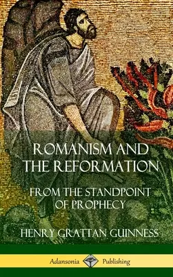 Romanismus und die Reformation: Vom Standpunkt der Prophezeiung (Hardcover) - Romanism and the Reformation: From the Standpoint of Prophecy (Hardcover)