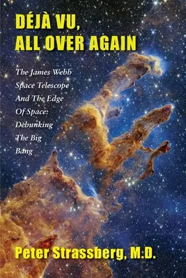 Dj Vu, noch einmal von vorn: Das James Webb Weltraumteleskop und der Rand des Weltraums: Die Entlarvung des Urknalls - Dj Vu, All Over Again: The James Webb Space Telescope and The Edge of Space: Debunking the Big Bang