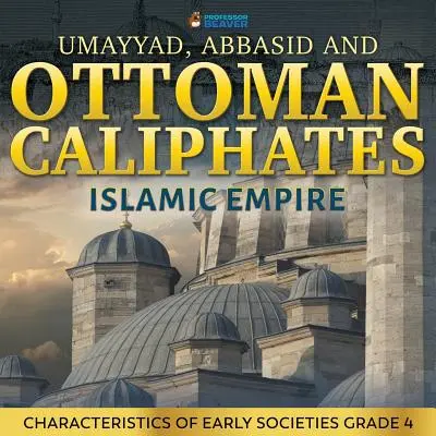 Die Kalifate der Umayyaden, Abbasiden und Osmanen - Islamisches Reich: Merkmale der frühen Gesellschaften Klasse 4 - Umayyad, Abbasid and Ottoman Caliphates - Islamic Empire: Characteristics of Early Societies Grade 4