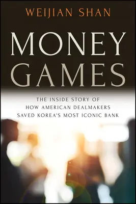 Geldspiele: Die Insider-Geschichte, wie amerikanische Dealmaker Koreas berühmteste Bank retteten - Money Games: The Inside Story of How American Dealmakers Saved Korea's Most Iconic Bank