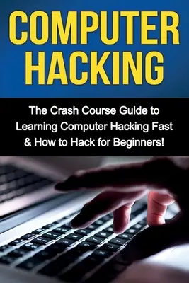 Computer-Hacking: Der Crash-Kurs zum schnellen Erlernen von Computer-Hacking & Hacking für Einsteiger - Computer Hacking: The Crash Course Guide to Learning Computer Hacking Fast & How to Hack for Beginners