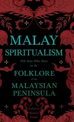 Der malaiische Spiritualismus - Mit einigen anderen Anmerkungen zur Volkskunde der malaysischen Halbinsel (Reihe Volkskunde Geschichte) - Malay Spiritualism - With Some Other Notes on the Folklore of the Malaysian Peninsula (Folklore History Series)