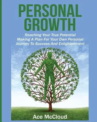 Persönliches Wachstum: Erreichen Sie Ihr wahres Potenzial: Ein Plan für Ihre eigene persönliche Reise zu Erfolg und Erleuchtung - Personal Growth: Reaching Your True Potential: Making A Plan For Your Own Personal Journey To Success And Enlightenment