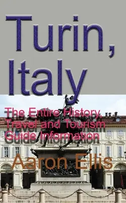 Turin, Italien: Die gesamte Geschichte, Reise- und Fremdenführerinformationen - Turin, Italy: The Entire History, Travel and Tourism Guide Information