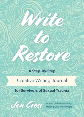 Schreiben um wiederherzustellen: Ein Schritt-für-Schritt-Tagebuch zum kreativen Schreiben für Überlebende eines sexuellen Traumas (Schreibtherapie, die heilende Kraft des Schreibens) - Write to Restore: A Step-By-Step Creative Writing Journal for Survivors of Sexual Trauma (Writing Therapy, Healing Power of Writing)