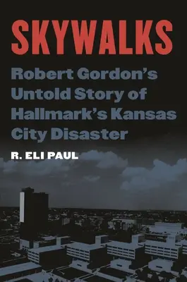 Skywalks: Robert Gordons unerzählte Geschichte der Hallmark-Katastrophe von Kansas City - Skywalks: Robert Gordon's Untold Story of Hallmark's Kansas City Disaster