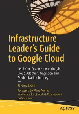 Leitfaden für Infrastrukturverantwortliche zu Google Cloud: Führen Sie Ihr Unternehmen bei der Einführung, Migration und Modernisierung von Google Cloud an - Infrastructure Leader's Guide to Google Cloud: Lead Your Organization's Google Cloud Adoption, Migration and Modernization Journey