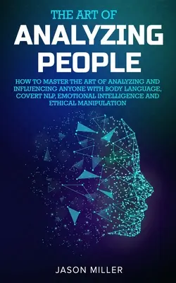 Die Kunst, Menschen zu analysieren: Wie man die Kunst des Analysierens und Beeinflussens von Menschen mit Körpersprache, verdecktem NLP, emotionaler Intelligenz und E - The Art of Analyzing People: How to Master the Art of Analyzing and Influencing Anyone with Body Language, Covert NLP, Emotional Intelligence and E