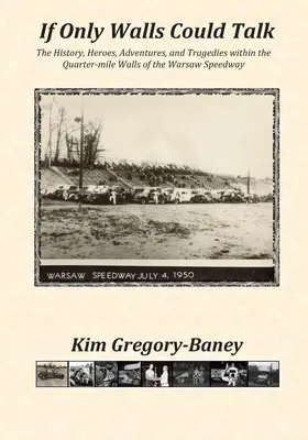 Wenn nur Mauern sprechen könnten: Die Geschichte, die Helden, die Abenteuer und die Tragödien innerhalb der Viertelmeilenmauern der Warschauer Rennbahn - If Only Walls Could Talk: The History, Heroes, Adventures, and Tragedies within the Quarter-mile Walls of the Warsaw Speedway