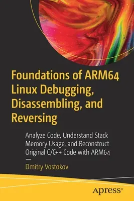 Grundlagen von Arm64 Linux Debugging, Disassemblierung und Reversing: Code analysieren, Stapelspeichernutzung verstehen und ursprünglichen C/C++-Code rekonstruieren w - Foundations of Arm64 Linux Debugging, Disassembling, and Reversing: Analyze Code, Understand Stack Memory Usage, and Reconstruct Original C/C++ Code w