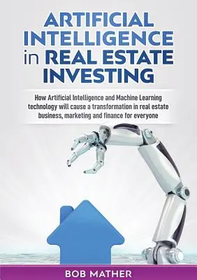 Künstliche Intelligenz bei Immobilieninvestitionen: Wie künstliche Intelligenz und maschinelles Lernen einen Wandel in der Immobilienwirtschaft bewirken werden - Artificial Intelligence in Real Estate Investing: How Artificial Intelligence and Machine Learning technology will cause a transformation in real esta