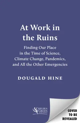 Bei der Arbeit in den Ruinen: Unser Platz in der Zeit der Wissenschaft, des Klimawandels, der Pandemien und all der anderen Notfälle - At Work in the Ruins: Finding Our Place in the Time of Science, Climate Change, Pandemics and All the Other Emergencies