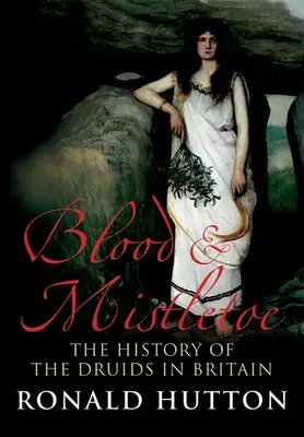 Blut und Mistelzweig: Die Geschichte der Druiden in Großbritannien - Blood and Mistletoe: The History of the Druids in Britain