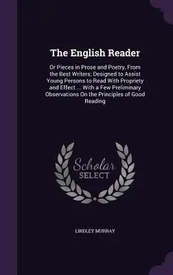 Der englische Leser: Or Pieces in Prose and Poetry, from the Best Writers; Designed to Assist Young Persons to Read with Propriety and Effe - The English Reader: Or Pieces in Prose and Poetry, from the Best Writers; Designed to Assist Young Persons to Read with Propriety and Effe