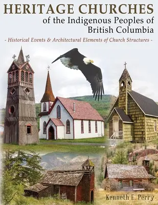 Historische Kirchen der indigenen Völker von Britisch-Kolumbien: Historische Ereignisse und architektonische Elemente von Kirchengebäuden - Heritage Churches of the Indigenous Peoples of British Columbia: Historical Events & Architectural Elements of Church Structures