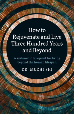 Wie man sich verjüngt und dreihundert Jahre und länger lebt: Ein systematischer Plan für ein Leben jenseits der menschlichen Lebensspanne - How to Rejuvenate and Live Three Hundred Years and Beyond: A Systematic Blueprint for Living Beyond the Human Lifespan