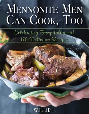 Mennonitische Männer können auch kochen: Ein Fest der Gastfreundschaft mit 170 köstlichen Rezepten - Mennonite Men Can Cook, Too: Celebrating Hospitality with 170 Delicious Recipes