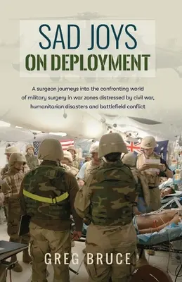 Traurige Freuden bei Einsätzen: Ein Chirurg begibt sich in die konfrontative Welt der Militärchirurgie in Kriegsgebieten - Sad Joys On Deployment: A surgeon journeys into the confronting world of military surgery in war zones