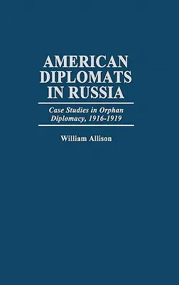 Amerikanische Diplomaten in Russland: Fallstudien zur Waisendiplomatie, 1916-1919 - American Diplomats in Russia: Case Studies in Orphan Diplomacy, 1916-1919