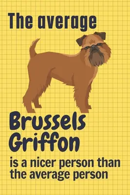 Der durchschnittliche Brüsseler Griffon ist ein netterer Mensch als der durchschnittliche Mensch: Für Brüsseler Griffon Hundefans - The average Brussels Griffon is a nicer person than the average person: For Brussels Griffon Dog Fans