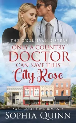 Nur ein Landarzt kann diese Stadtrose retten: Eine süße Kleinstadt-Romanze - Only A Country Doctor Can Save This City Rose: A Sweet Small-Town Romance