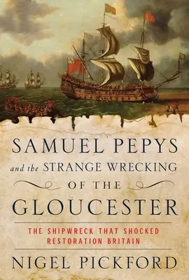Samuel Pepys und der seltsame Untergang der Gloucester: Das Schiffsunglück, das das restaurierte Großbritannien schockierte - Samuel Pepys and the Strange Wrecking of the Gloucester: The Shipwreck That Shocked Restoration Britain