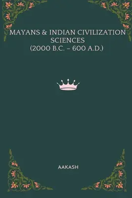 Mayas und indianische Zivilisationswissenschaften (2000 v. Chr. - 600 n. Chr.) - Mayans & Indian Civilization Sciences (2000 B.C. - 600 A.D.)