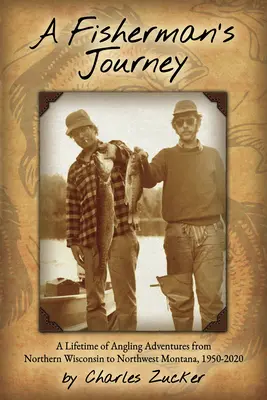 A Fisherman's Journey: Ein ganzes Leben voller Angelabenteuer vom nördlichen Wisconsin bis zum nordwestlichen Montana, 1950 - 2020 - A Fisherman's Journey: A Lifetime of Angling Adventures from Northern Wisconsin to Northwest Montana, 1950 - 2020