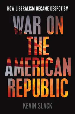 Krieg gegen die amerikanische Republik: Wie der Liberalismus zum Despotismus wurde - War on the American Republic: How Liberalism Became Despotism