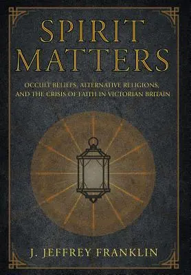 Der Geist ist wichtig: Okkulter Glaube, alternative Religionen und die Krise des Glaubens im viktorianischen Großbritannien - Spirit Matters: Occult Beliefs, Alternative Religions, and the Crisis of Faith in Victorian Britain