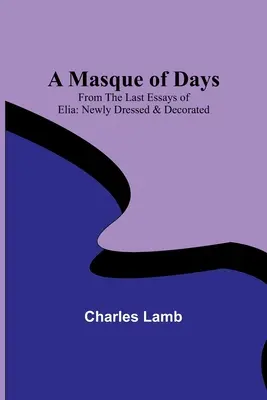 A Masque of Days; Aus den letzten Essays von Elia: Neu gekleidet und dekoriert - A Masque of Days; From the Last Essays of Elia: Newly Dressed & Decorated