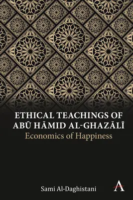 Die ethischen Lehren von Abū Ḥāmid Al-Ghazālī: Ökonomie des Glücks - Ethical Teachings of Abū Ḥāmid Al-Ghazālī: Economics of Happiness