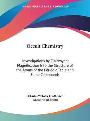 Okkulte Chemie: Untersuchungen durch hellsichtige Vergrößerung über die Struktur der Atome des Periodensystems und einiger Verbindungen - Occult Chemistry: Investigations by Clairvoyant Magnification Into the Structure of the Atoms of the Periodic Table and Some Compounds