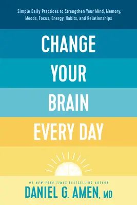 Ändern Sie Ihr Gehirn jeden Tag: Einfache tägliche Übungen zur Stärkung von Geist, Gedächtnis, Stimmung, Konzentration, Energie, Gewohnheiten und Beziehungen - Change Your Brain Every Day: Simple Daily Practices to Strengthen Your Mind, Memory, Moods, Focus, Energy, Habits, and Relationships