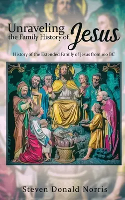Die Familiengeschichte Jesu enträtseln: Die Geschichte der Großfamilie Jesu ab 100 v. Chr. - Unraveling the Family History of Jesus: History of the Extended Family of Jesus from 100 BC