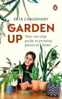 Garten oben: Ihr Leitfaden für den Anbau von Pflanzen zu Hause aus einer Hand - Garden Up: Your One Stop Guide to Growing Plants at Home
