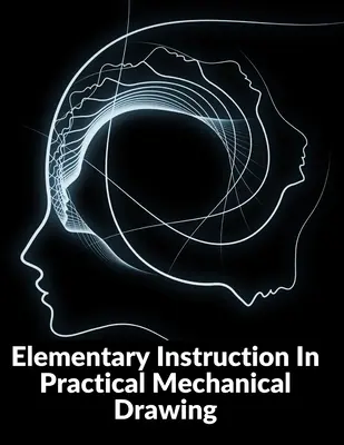 Elementarer Unterricht im praktischen mechanischen Zeichnen: Vorbereitung von Zeicheninstrumenten mit Beispielen in einfacher Geometrie und Elementen - Elementary Instruction In Practical Mechanical Drawing: Preparation Of Drawing Instruments With Examples In Simple Geometry And Element