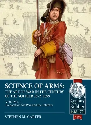 Wissenschaft der Waffen: Die Kunst des Krieges im Jahrhundert des Soldaten 1672 - 1699: Band 1 - Vorbereitung auf den Krieg und die Infanterie - Science of Arms: The Art of War in the Century of the Soldier 1672 - 1699: Volume 1 - Preparation for War and the Infantry