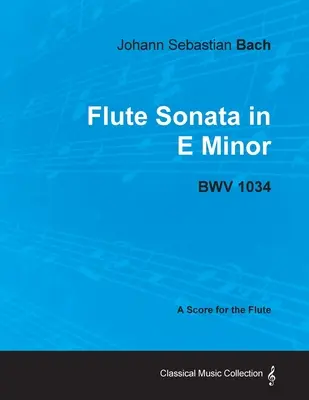 Johann Sebastian Bach - Flötensonate in e-Moll - BWV 1034 - Eine Partitur für die Flöte - Johann Sebastian Bach - Flute Sonata in E Minor - BWV 1034 - A Score for the Flute