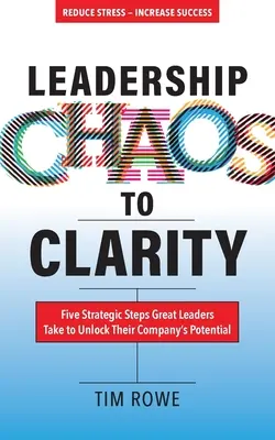 Vom Führungschaos zur Klarheit: Fünf strategische Schritte, die große Führungskräfte unternehmen, um das Potenzial ihres Unternehmens freizusetzen - Leadership Chaos to Clarity: Five Strategic Steps Great Leaders Take to Unlock Their Company's Potential